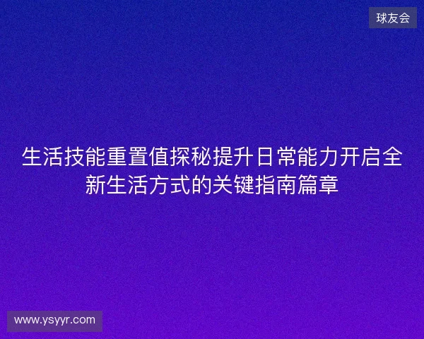 生活技能重置值探秘提升日常能力开启全新生活方式的关键指南篇章 生活技能重置值探秘提升日常能力开启全新生活方式的关键指南篇章