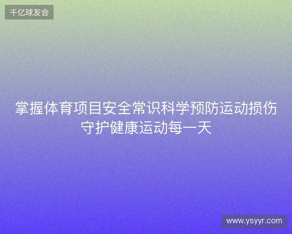 掌握体育项目安全常识科学预防运动损伤守护健康运动每一天